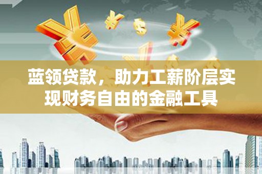 北竿蓝领贷款，助力工薪阶层实现财务自由的金融工具