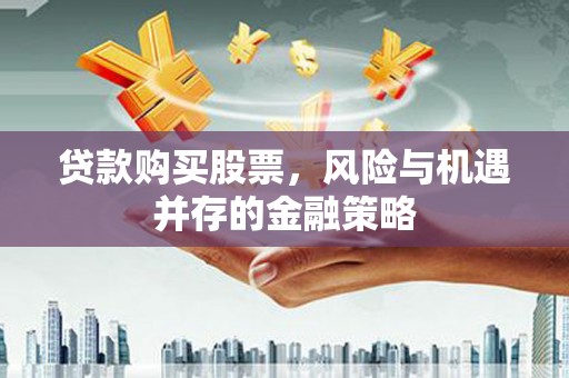 北竿贷款购买股票，风险与机遇并存的金融策略