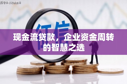 北竿现金流贷款，企业资金周转的智慧之选