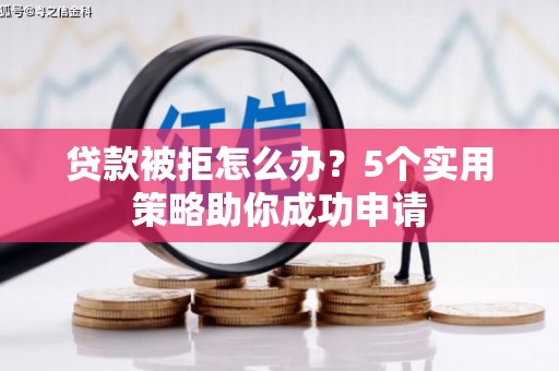 北竿贷款被拒怎么办？5个实用策略助你成功申请
