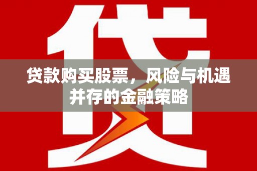 北竿贷款购买股票，风险与机遇并存的金融策略
