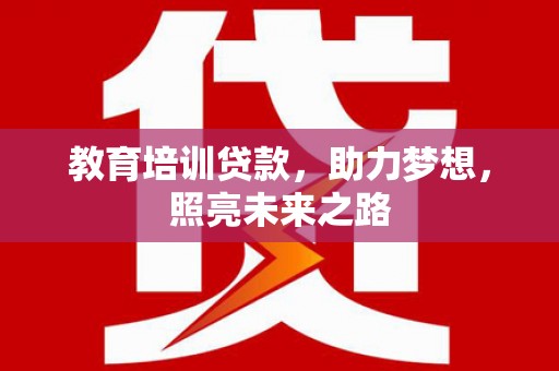 北竿教育培训贷款，助力梦想，照亮未来之路
