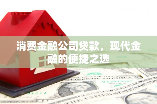 北竿消费金融公司贷款，现代金融的便捷之选