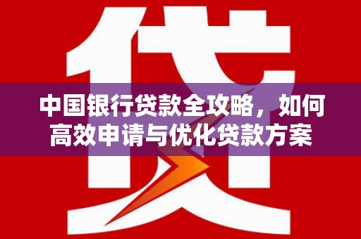 北竿中国银行贷款全攻略，如何高效申请与优化贷款方案