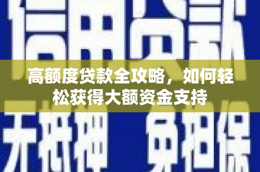 北竿高额度贷款全攻略，如何轻松获得大额资金支持