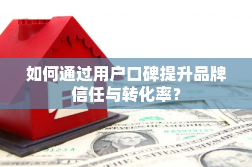 北竿如何通过用户口碑提升品牌信任与转化率？