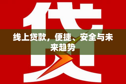 北竿线上贷款，便捷、安全与未来趋势