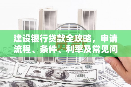 北竿建设银行贷款全攻略，申请流程、条件、利率及常见问题解答