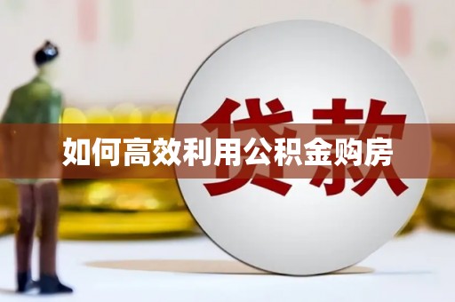 北竿如何高效利用公积金购房
