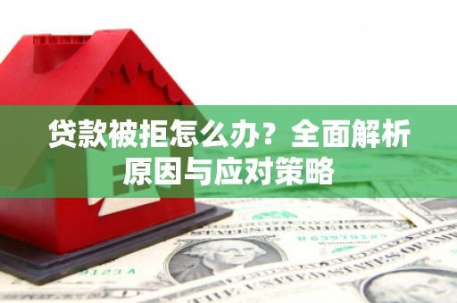 北竿贷款被拒怎么办？全面解析原因与应对策略