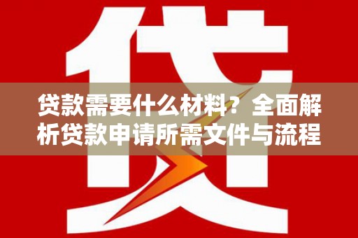 北竿贷款需要什么材料？全面解析贷款申请所需文件与流程