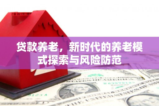 北竿贷款养老，新时代的养老模式探索与风险防范