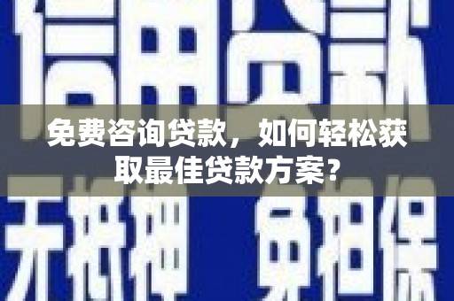 北竿免费咨询贷款，如何轻松获取最佳贷款方案？